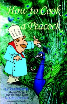 How to Cook a Peacock: Le Viandier: Medieval Recipes From The French Court.
