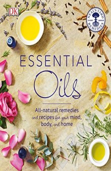 Essential Oils - All Natural Remedies and Recipes for Your Mind, Body and Home