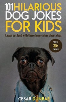 101 Hilarious Dog Jokes For Kids Laugh out loud with these funny jokes about dogs (WITH 30+ PICTURES)! (Dog Books Book 3)