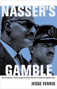 Nasser’s Gamble: How Intervention in Yemen Caused the Six-Day War and the Decline of Egyptian Power