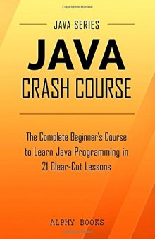 Java: Java Crash Course - The Complete Beginner’s Course to Learn Java Programming in 20 Simple Lessons
