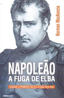 Napoleão: a Fuga de Elba - A Queda, o Primeiro Exílio e a Fuga (1814-1815)