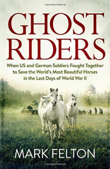 Ghost Riders: When US and German Soldiers Fought Together to Save the World’s Most Beautiful Horses in the Last Days of World War II