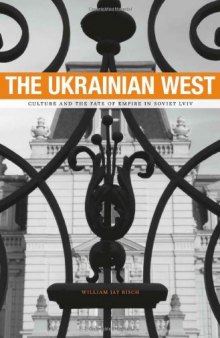 The Ukrainian West: Culture and the Fate of Empire in Soviet Lviv
