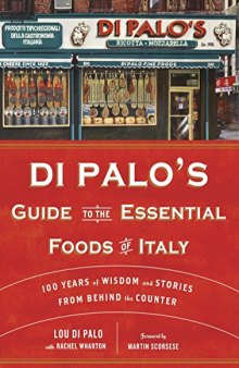 Di Palo’s Guide to the Essential Foods of Italy: 100 Years of Wisdom and Stories from Behind the Counter