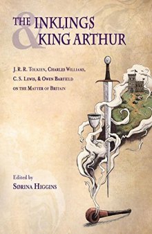 The Inklings and King Arthur: J. R. R. Tolkien, Charles Williams, C. S. Lewis, and Owen Barfield on the Matter of Britain