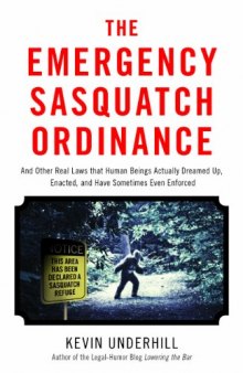 The Emergency Sasquatch Ordinance: And Other Real Laws That Human Beings Actually Dreamed Up, Enacted, and Sometimes Even Enforced