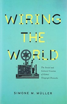 Wiring the World: The Social and Cultural Creation of Global Telegraph Networks