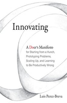 Innovating: A Doer’s Manifesto for Starting from a Hunch, Prototyping Problems, Scaling Up, and Learning to Be Productively Wrong