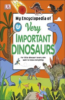 My Encyclopedia of Very Important Dinosaurs: For Little Dinosaur Lovers Who Want to Know Everything