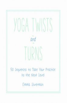 Yoga Twists and Turns 50 Sequences to Take Your Practice to the Next Level