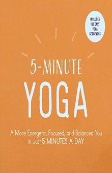 5-Minute Yoga A More Energetic, Focused, and Balanced You in Just 5 Minutes a Day