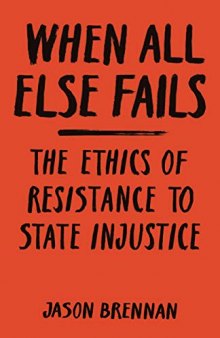 When All Else Fails. The Ethics of Resistance to State Injustice