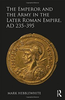 The Emperor and the Army in the Later Roman Empire, AD 235–395