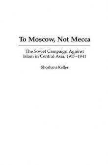 To Moscow, Not Mecca: The Soviet Campaign Against Islam in Central Asia, 1917-1941