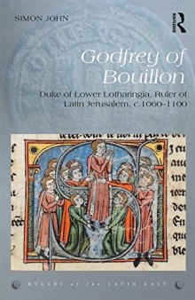 Godfrey of Bouillon: Duke of Lower Lotharingia, Ruler of Latin Jerusalem, C.1060-1100