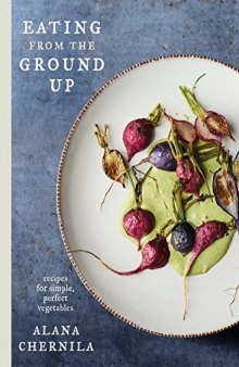 Eating from the Ground Up: Recipes for Enjoying Vegetables All Year Long