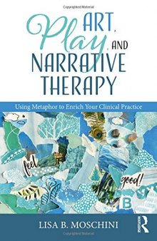 Art, Play, and Narrative Therapy: Using Metaphor to Enrich Your Clinical Practice