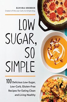 Low Sugar, So Simple 100 Delicious Low-Sugar, Low-Carb, Gluten-Free Recipes for Eating Clean and Living Healthy
