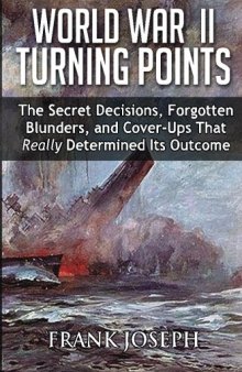 World War II Turning Points: The Secret Decisions, Forgotten Blunders and Cover-Ups That Really Determined Its Outcome