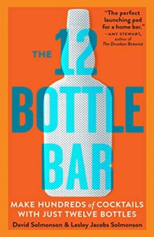 The 12 Bottle Bar: A Dozen Bottles. Hundreds of Cocktails. A New Way to Drink