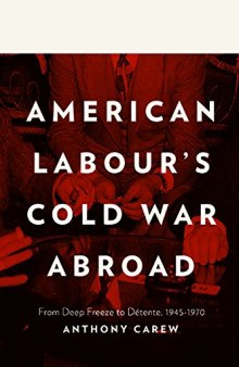American Labour’s Cold War Abroad: From Deep Freeze to Detente, 1945-1970