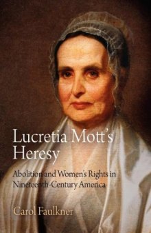 Lucretia Mott’s Heresy: Abolition and Women’s Rights in Nineteenth-Century America