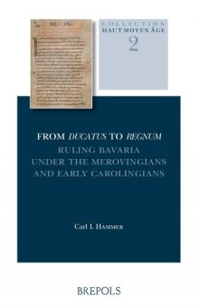 From Ducatus to Regnum. Ruling Bavaria under the Merovingians and Early Carolingians
