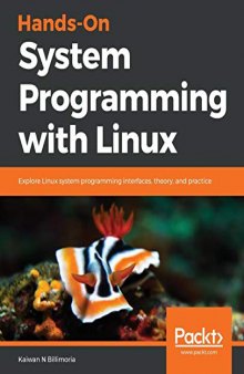 Hands-On System Programming With Linux: Explore Linux System Programming Interfaces, Theory, And Practice