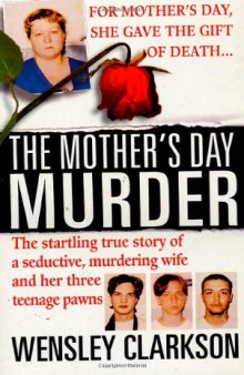 The Mother’s Day Murder: The Startling True Story of a Seductive, Murdering Wife and her Three Teenage Pawns