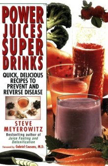Power Juices, Super Drinks: Quick, Delicious Recipes to Prevent & Reverse Disease
