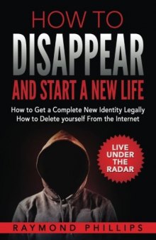 How to Disappear and Start a New Life: How to Get a Complete New Identity Legally, How to Delete Yourself from the Internet