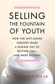 Selling the Fountain of Youth: How the Anti-Aging Industry Made a Disease Out of Getting Old--And Made Billions
