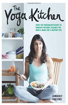 The Yoga Kitchen: Over 100 vegetarian recipes to energise the body, balance the mind & make a happier you