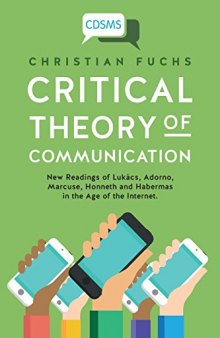 Critical Theory of Communication: New Readings of Lukács, Adorno, Marcuse, Honneth and Habermas in the Age of the Internet