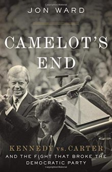 Camelot’s End: Kennedy vs. Carter and the Fight that Broke the Democratic Party