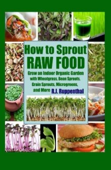 How to Sprout Raw Food: Grow an Indoor Organic Garden with Wheatgrass, Bean Sprouts, Grain Sprouts, Microgreens, and More