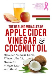 Apple Cider Vinegar And Coconut Oil: Discover Natural Cures, Vibrant Health, Dramatic Weight Loss And More!