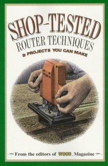 Shop-Tested Router Techniques and Projects: From the Editors of Wood Magazine