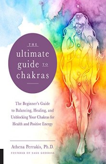 The Ultimate Guide to Chakras: The Beginner’s Guide to Balancing, Healing, and Unblocking Your Chakras for Health and Positive Energy