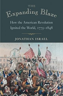 The Expanding Blaze: How the American Revolution Ignited the World, 1775-1848