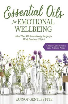 Essential Oils for Emotional Wellbeing: More Than 400 Aromatherapy Recipes for Mind, Emotions & Spirit