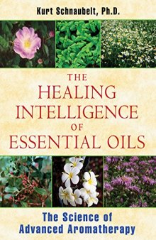 The Healing Intelligence of Essential Oils: The Science of Advanced Aromatherapy