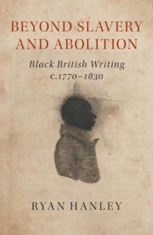 Beyond Slavery and Abolition: Black British Writing, C.1770-1830