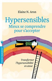 Hypersensibles. Mieux se comprendre, mieux s’accepter. Transformer l’hypersensibilité en atout