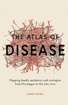 The Atlas of Disease: Mapping Deadly Epidemics and Contagion from the Plague to the Zika Virus