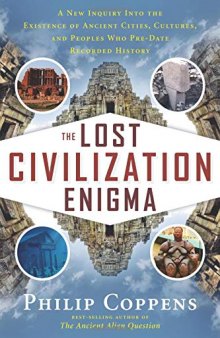 The Lost Civilization Enigma: A New Inquiry Into the Existence of Ancient Cities, Cultures, and Peoples Who Pre-Date Recorded History
