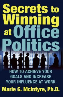 Secrets to Winning at Office Politics: How to Achieve Your Goals and Increase Your Influence at Work