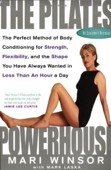 The Pilates Powerhouse: The Perfect Method of Body Conditioning for Strength, Flexibility, and the Shape You Have Always Wanted in Less Than an Hour a Day