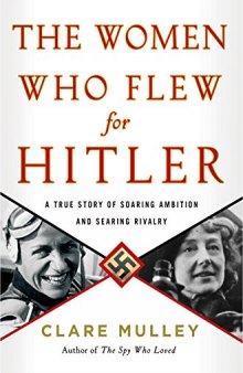The Women Who Flew for Hitler: The True Story of Hitler’s Valkyries